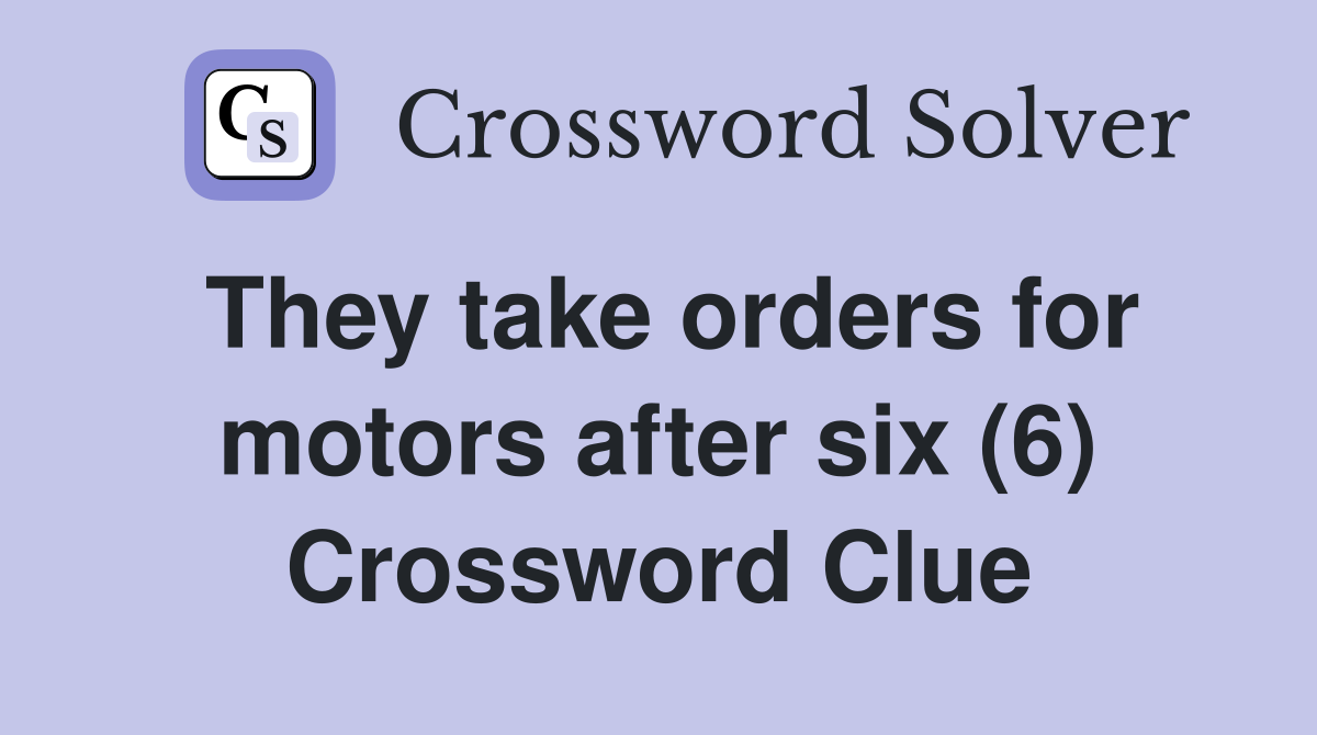 They take orders for motors after six (6) Crossword Clue