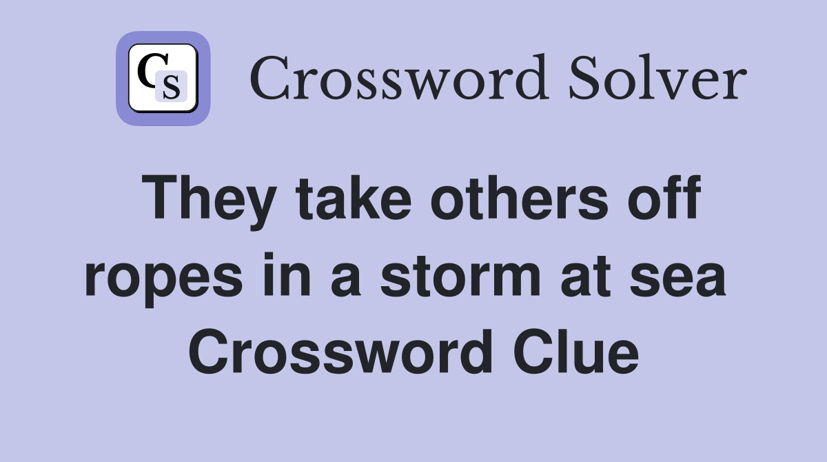 They take others off ropes in a storm at sea  Crossword Clue