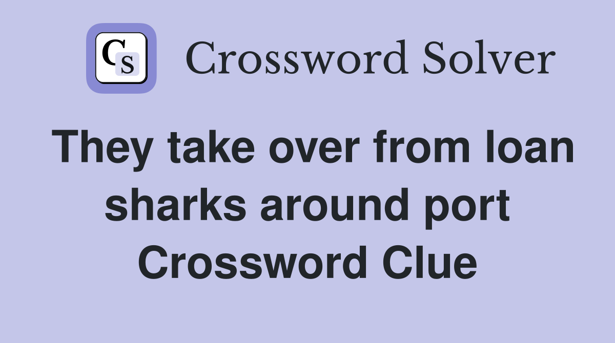 They take over from loan sharks around port Crossword Clue