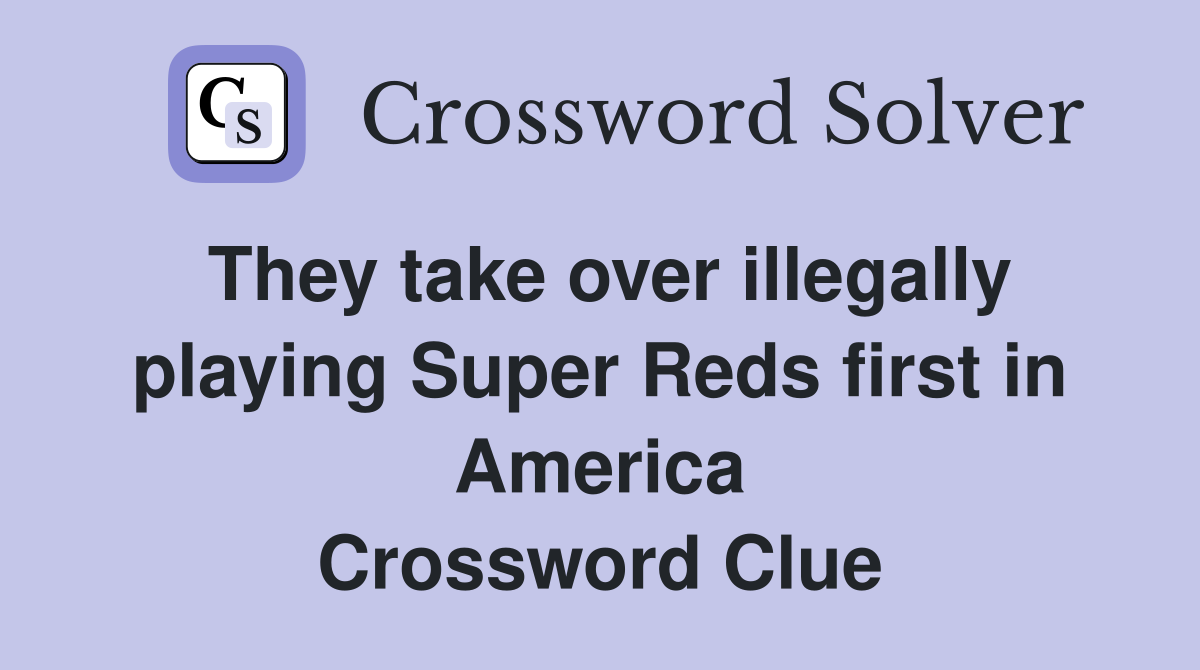 They take over illegally playing Super Reds first in America Crossword Clue