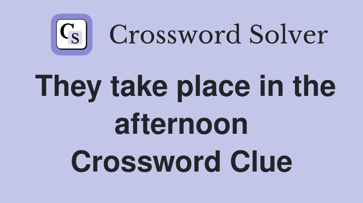 They take place in the afternoon Crossword Clue