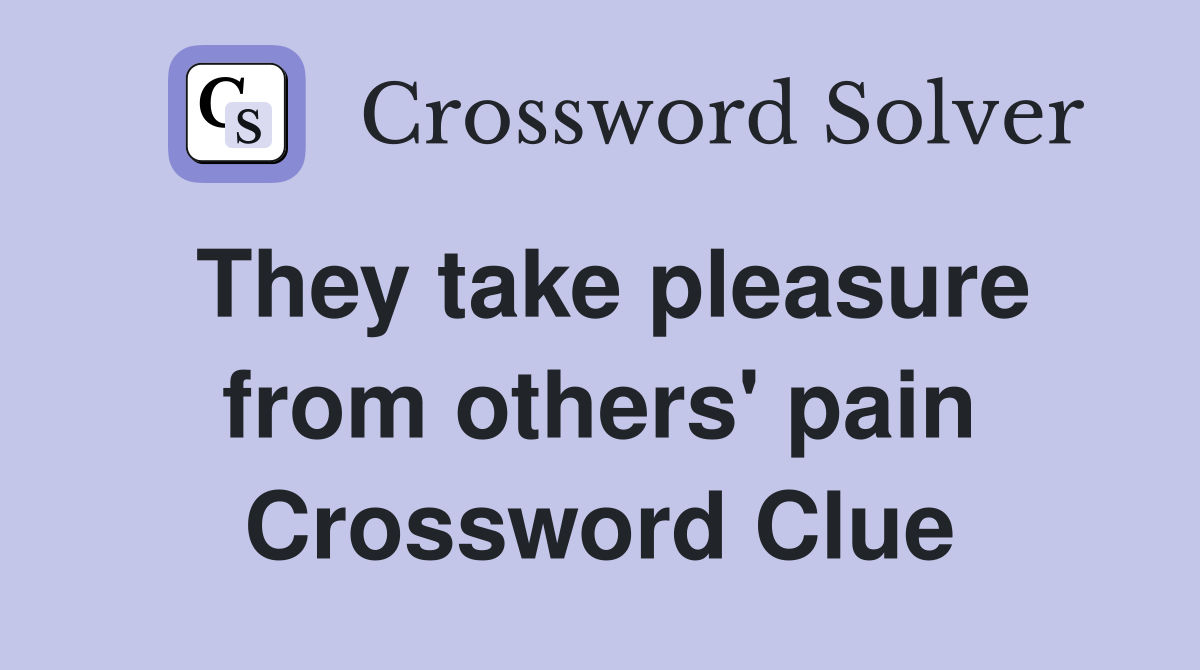 They take pleasure from others' pain Crossword Clue