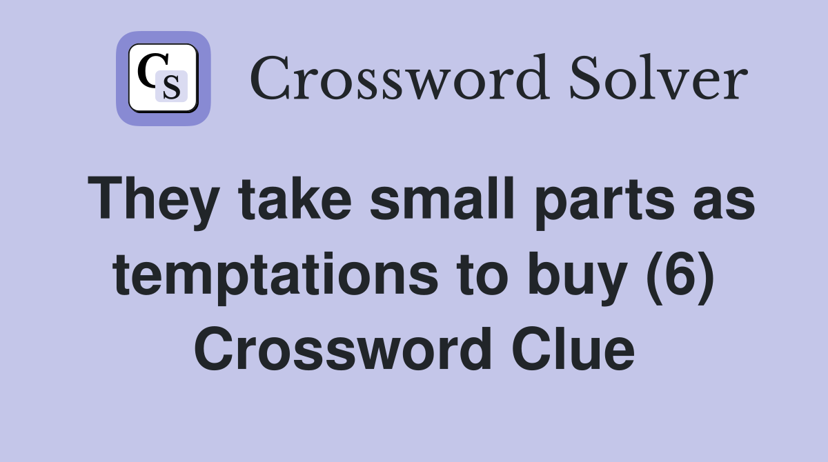 They take small parts as temptations to buy (6) Crossword Clue
