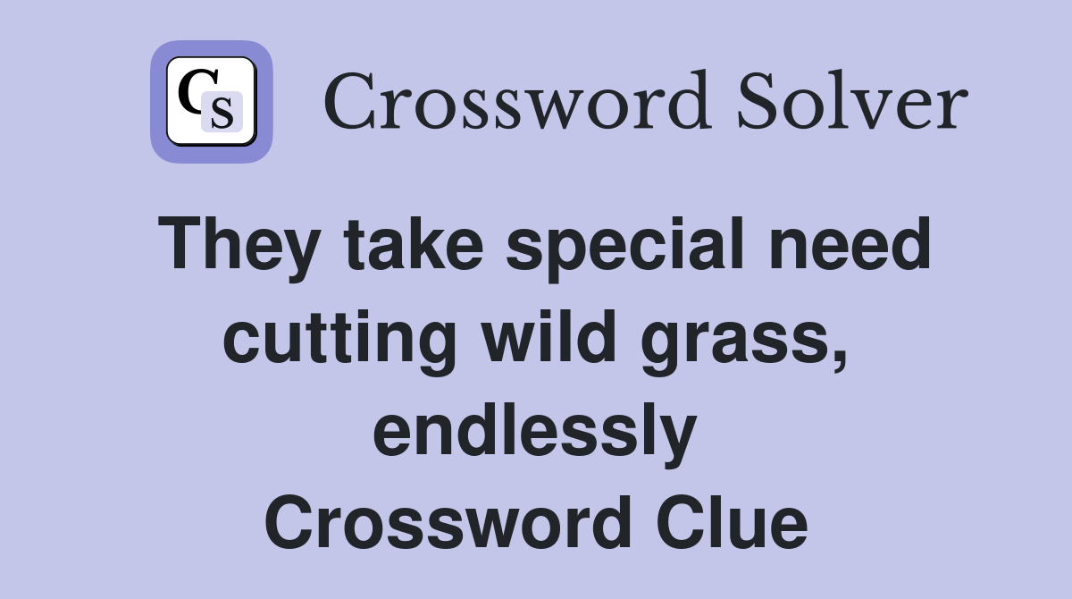 They take special need cutting wild grass, endlessly Crossword Clue