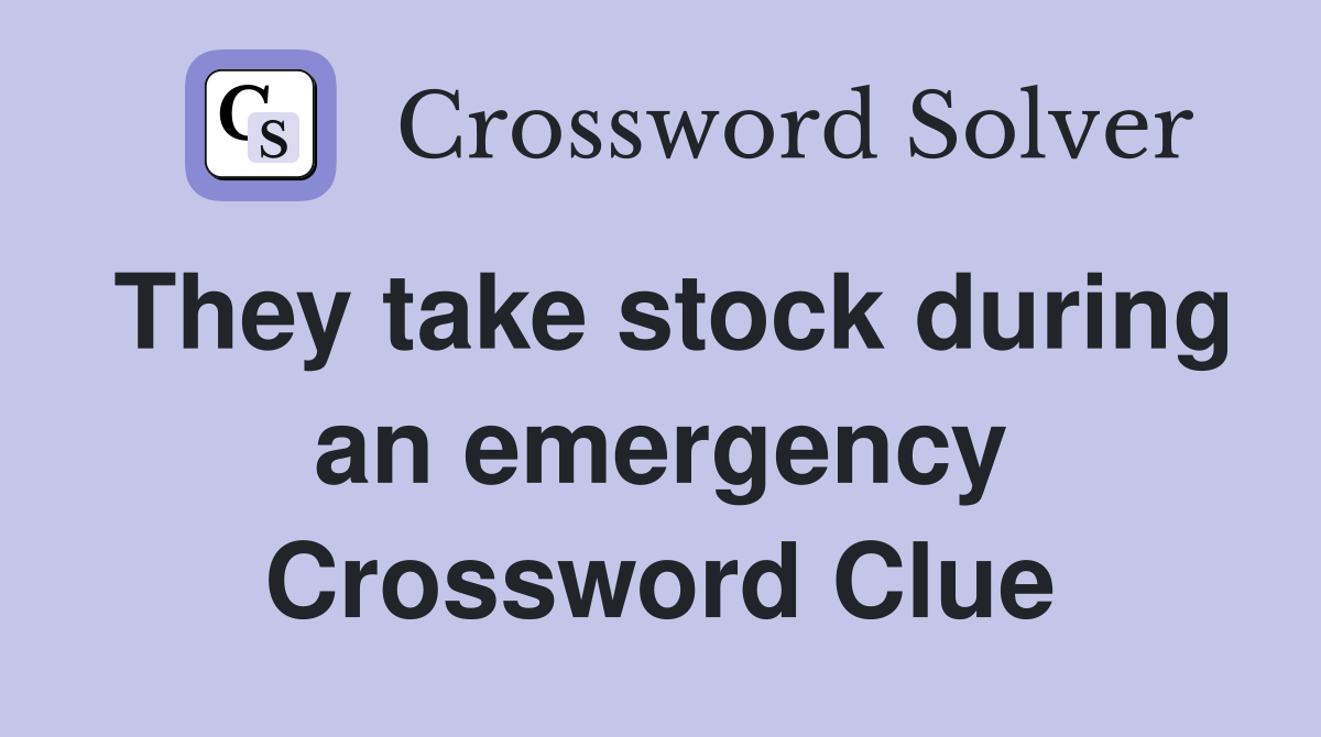 They take stock during an emergency Crossword Clue
