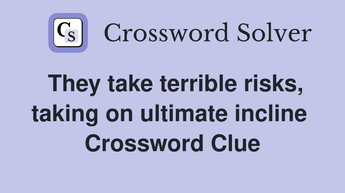 They take terrible risks, taking on ultimate incline  Crossword Clue