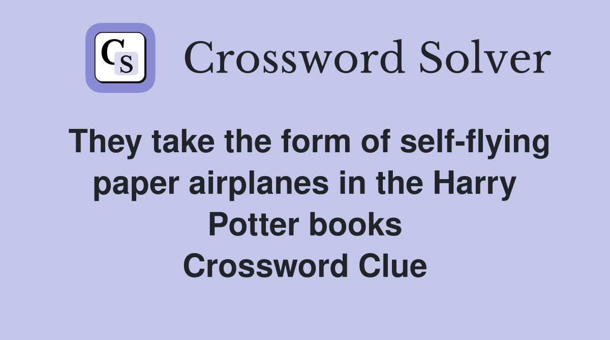They take the form of self-flying paper airplanes in the Harry Potter books Crossword Clue