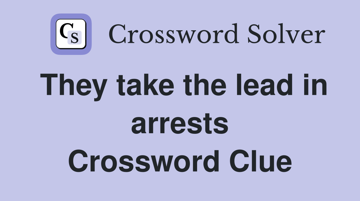 They take the lead in arrests Crossword Clue