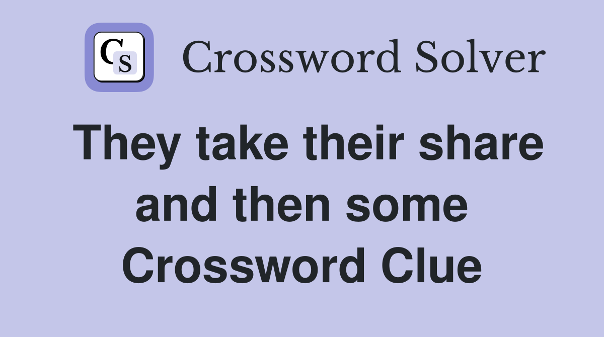They take their share and then some Crossword Clue