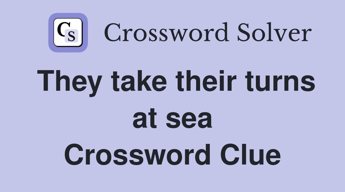 They take their turns at sea Crossword Clue