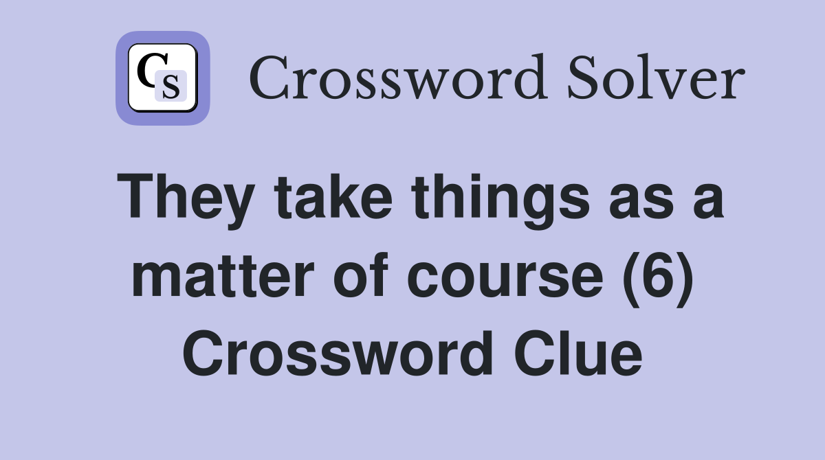 They take things as a matter of course (6) Crossword Clue