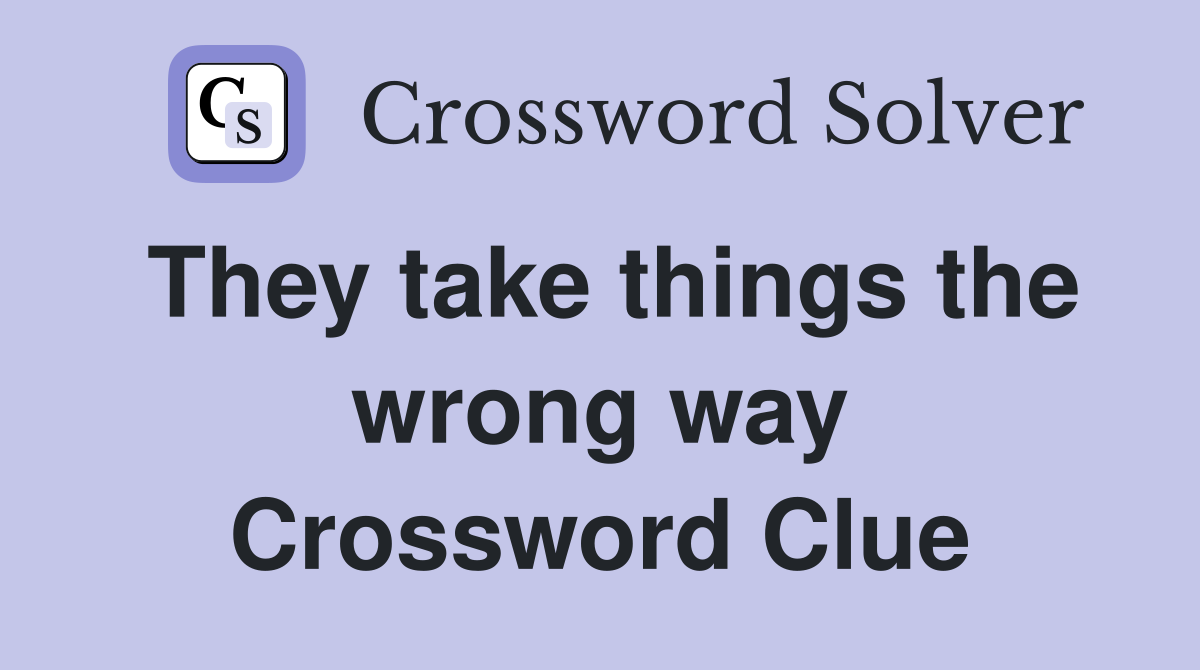 They take things the wrong way Crossword Clue