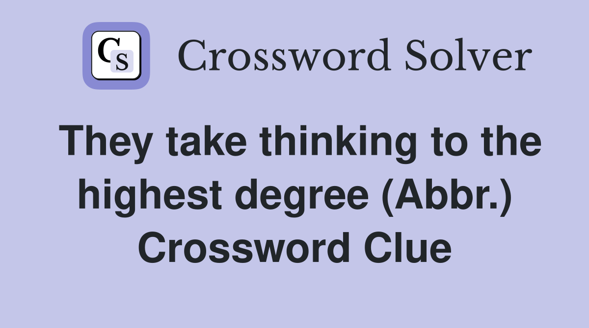 They take thinking to the highest degree (Abbr.) Crossword Clue