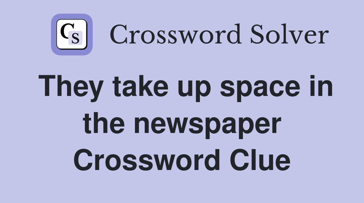 They take up space in the newspaper Crossword Clue