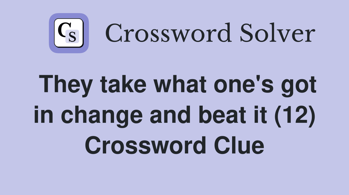 They take what one's got in change and beat it (12) Crossword Clue