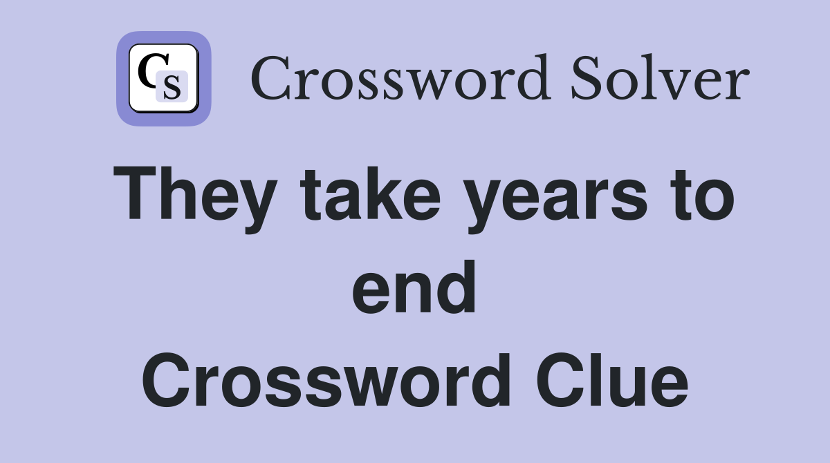 They take years to end Crossword Clue