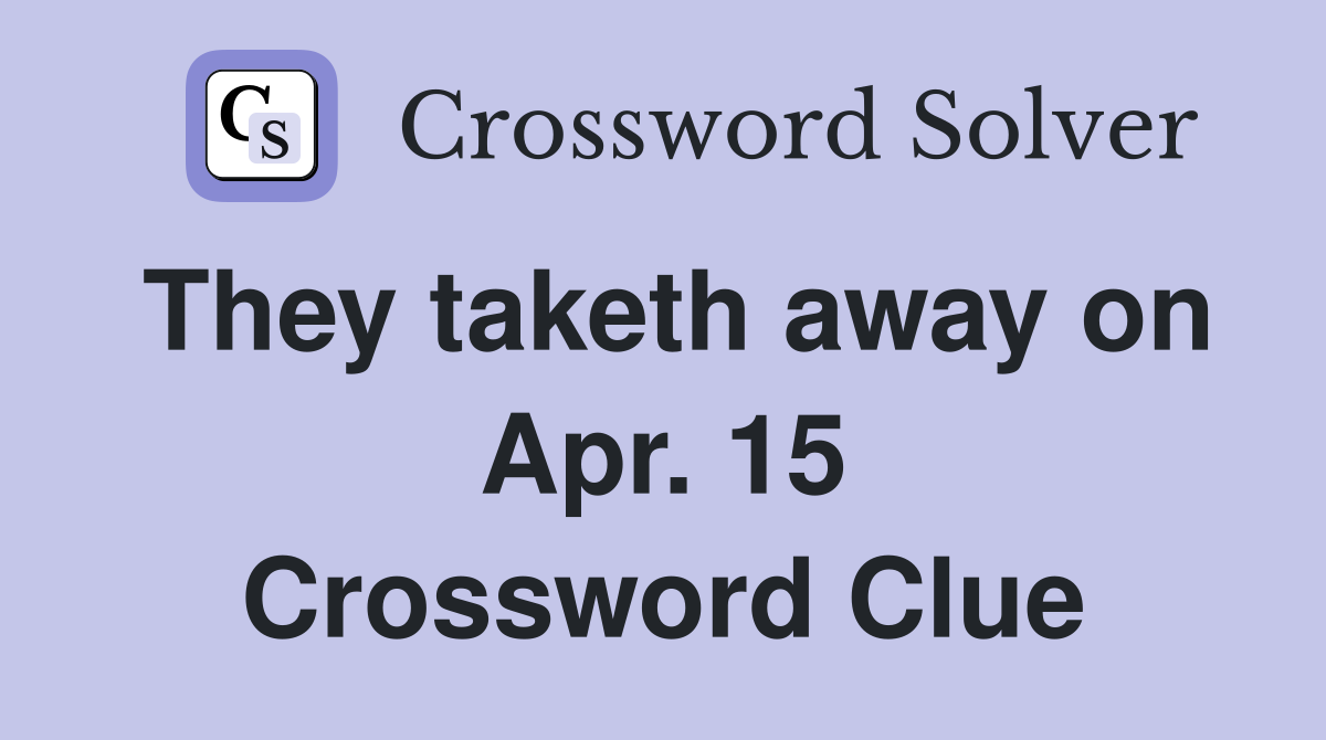 They taketh away on Apr. 15 Crossword Clue