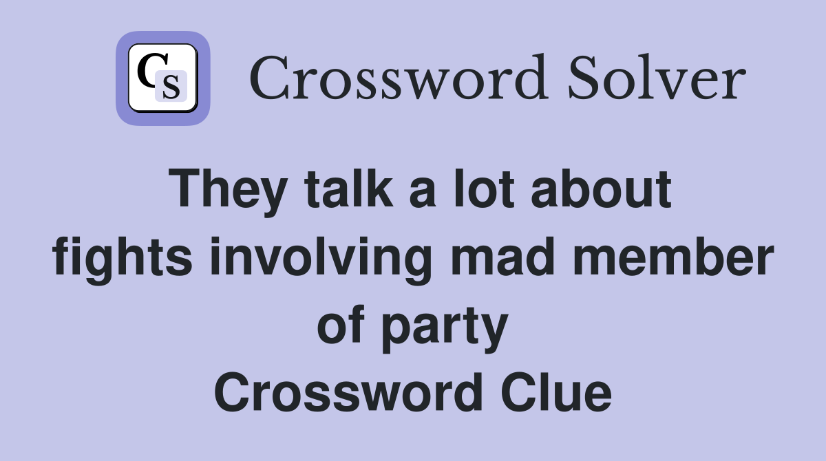 They talk a lot about fights involving mad member of party Crossword Clue