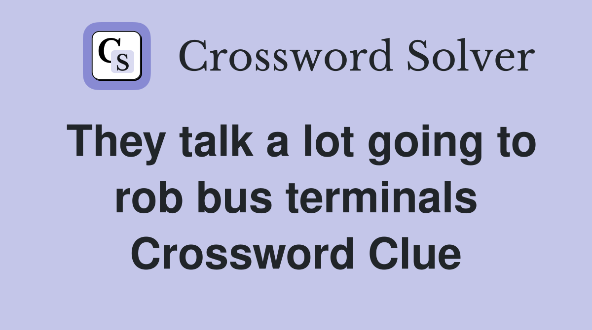 They talk a lot going to rob bus terminals Crossword Clue