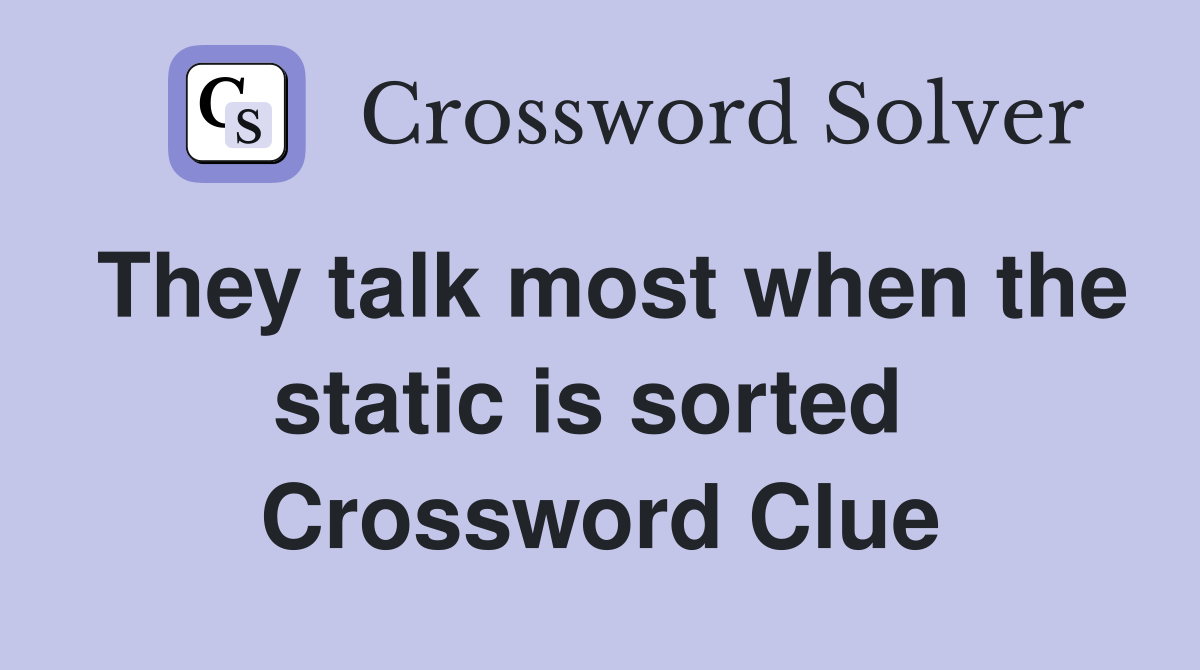 They talk most when the static is sorted  Crossword Clue
