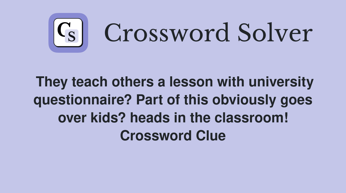 They teach others a lesson with university questionnaire? Part of this obviously goes over kids? heads in the classroom! Crossword Clue