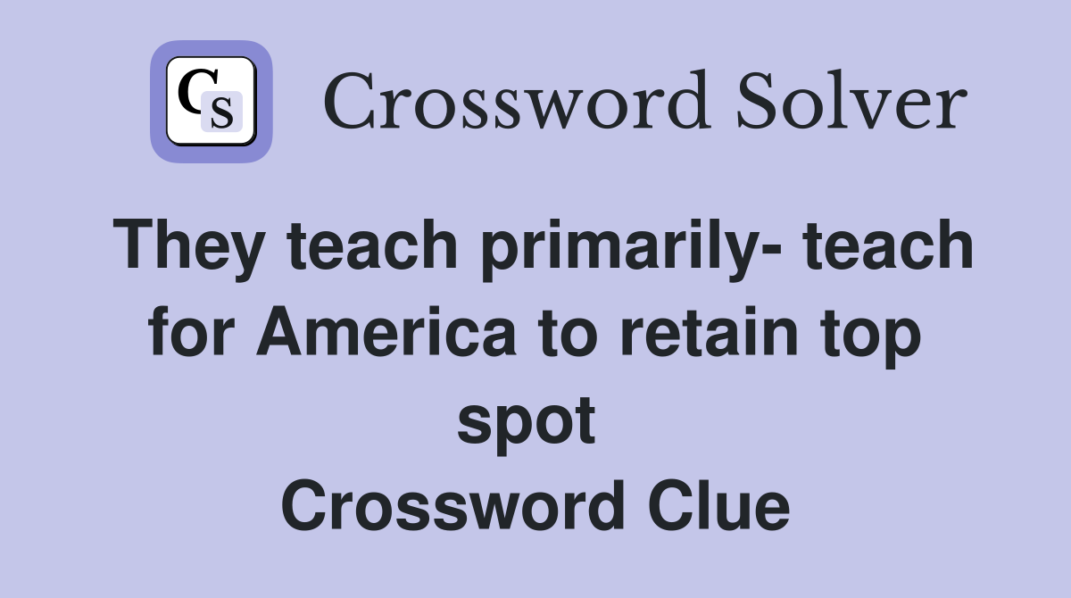 They teach primarily- teach for America to retain top spot  Crossword Clue