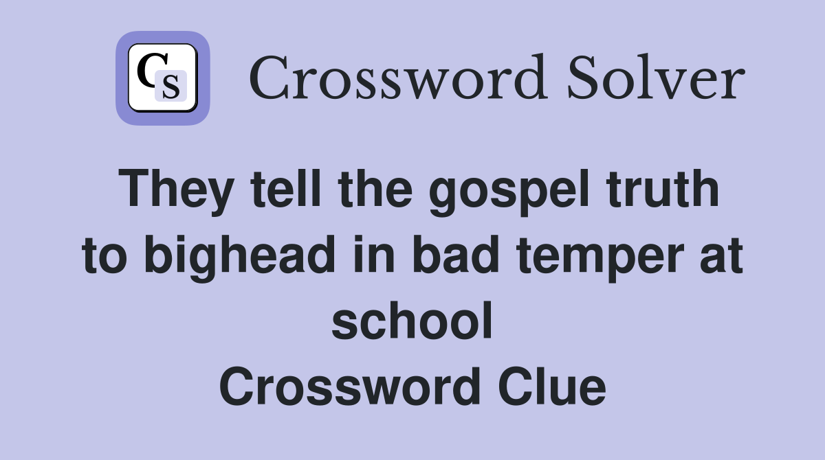 They tell the gospel truth to bighead in bad temper at school Crossword Clue