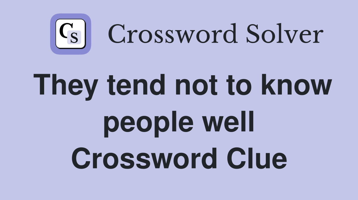 They tend not to know people well Crossword Clue