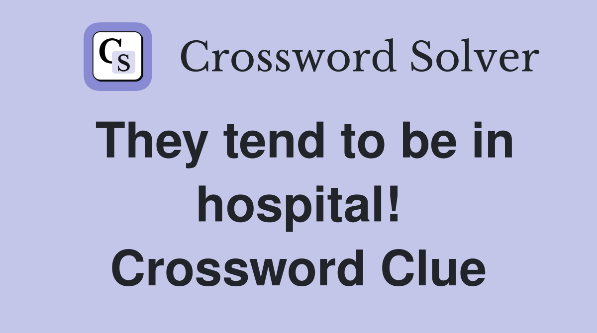 They tend to be in hospital! Crossword Clue
