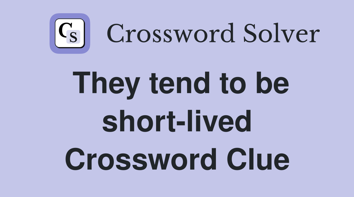 They tend to be short-lived Crossword Clue
