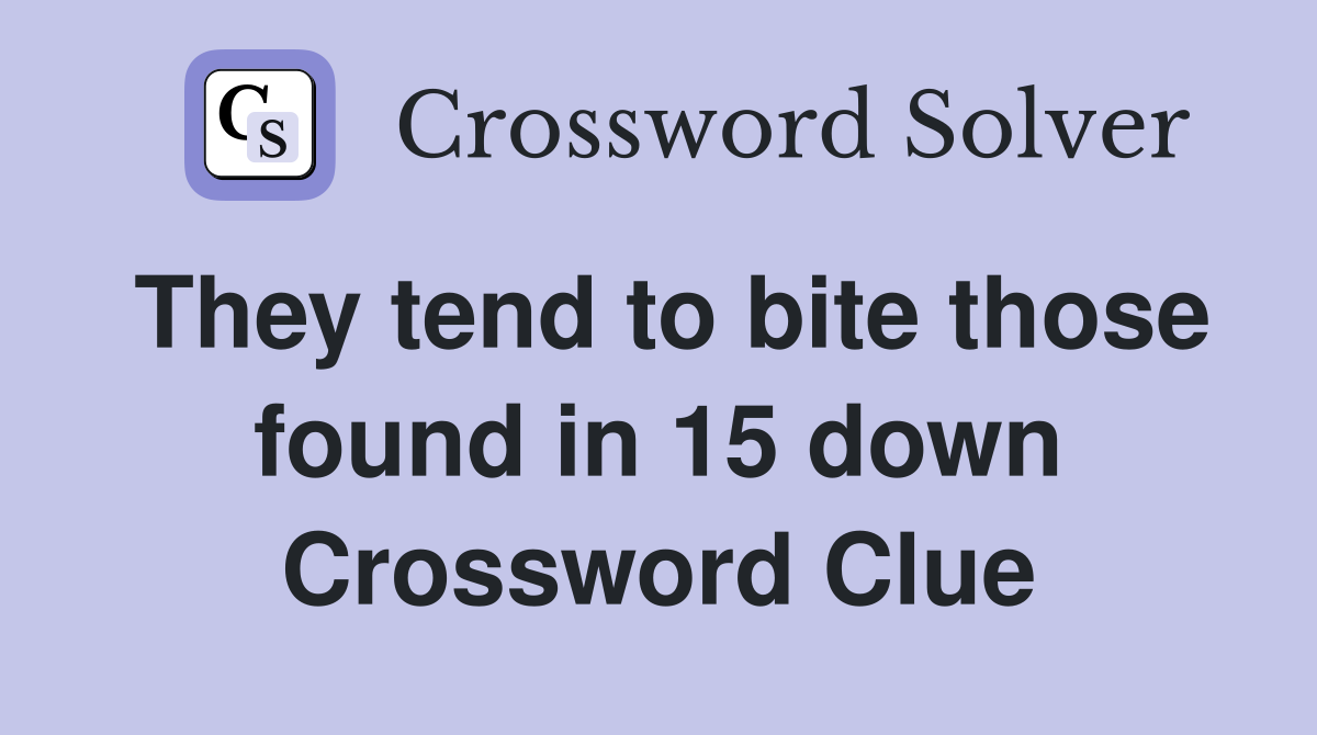 They tend to bite those found in 15 down Crossword Clue