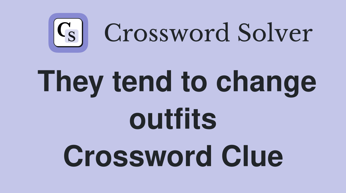 They tend to change outfits Crossword Clue