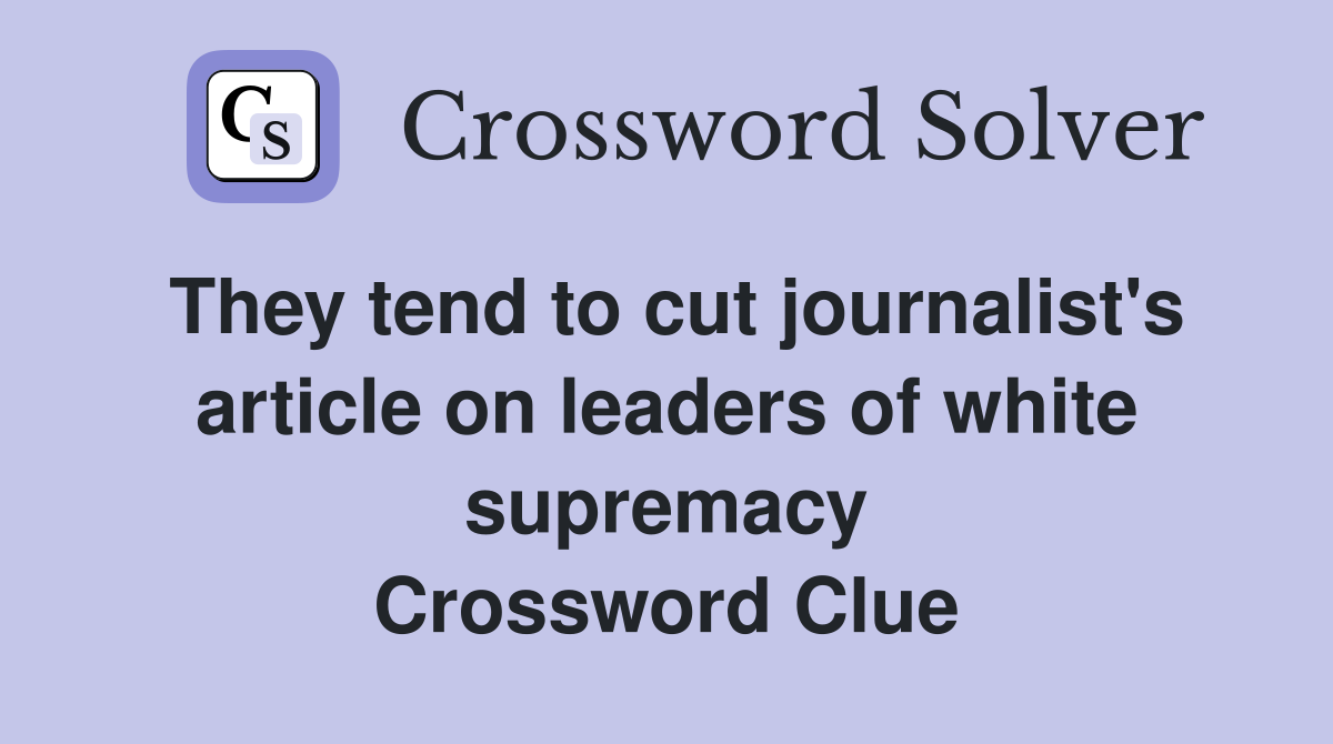 They tend to cut journalist's article on leaders of white supremacy Crossword Clue