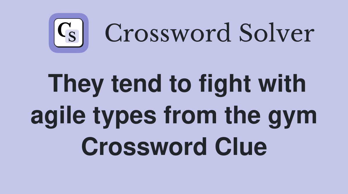They tend to fight with agile types from the gym Crossword Clue