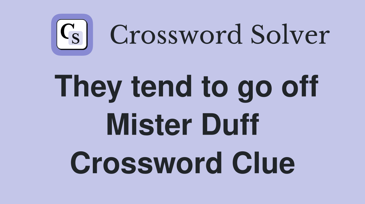 They tend to go off Mister Duff Crossword Clue