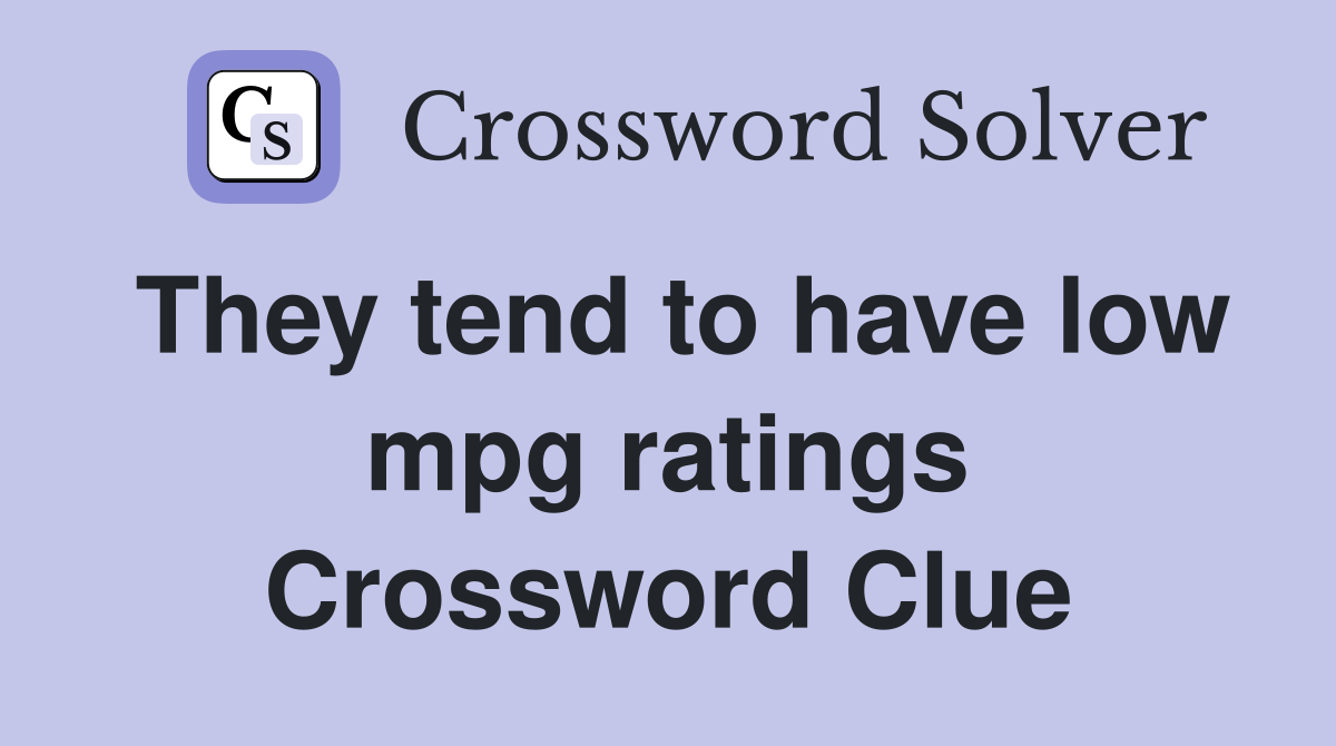 They tend to have low mpg ratings Crossword Clue