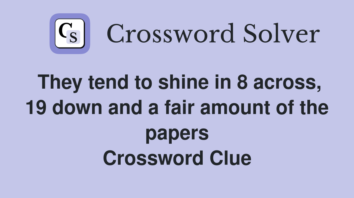 They tend to shine in 8 across, 19 down and a fair amount of the papers Crossword Clue