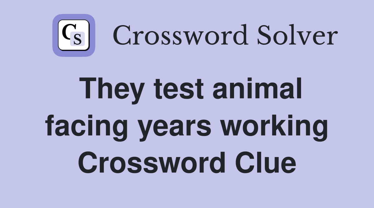 They test animal facing years working Crossword Clue