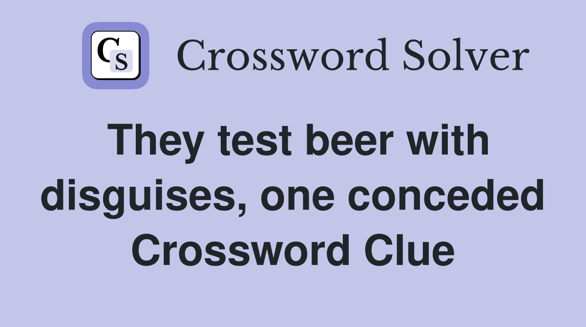 They test beer with disguises, one conceded Crossword Clue