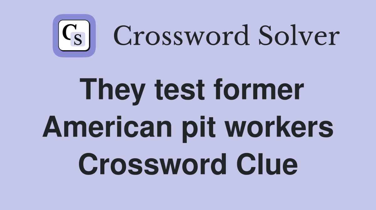 They test former American pit workers Crossword Clue
