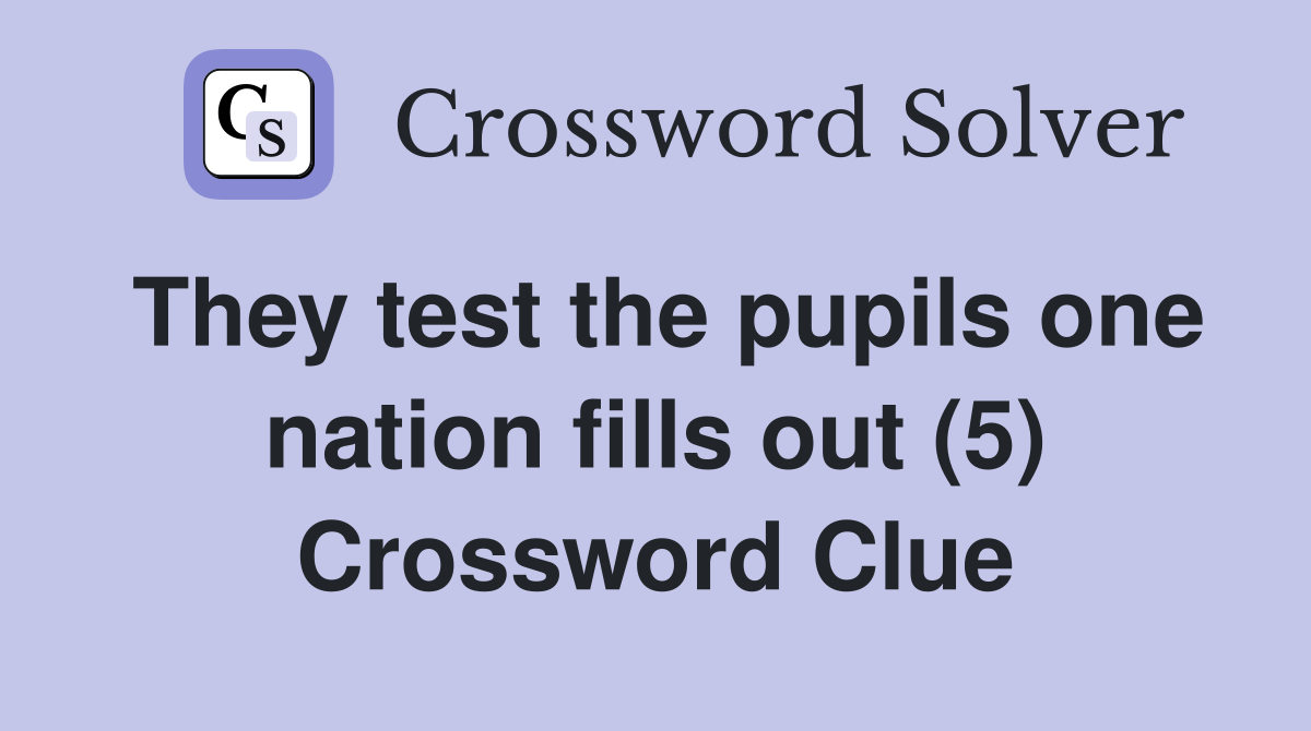 They test the pupils one nation fills out (5) Crossword Clue