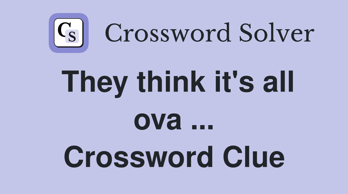 They think it's all ova ... Crossword Clue
