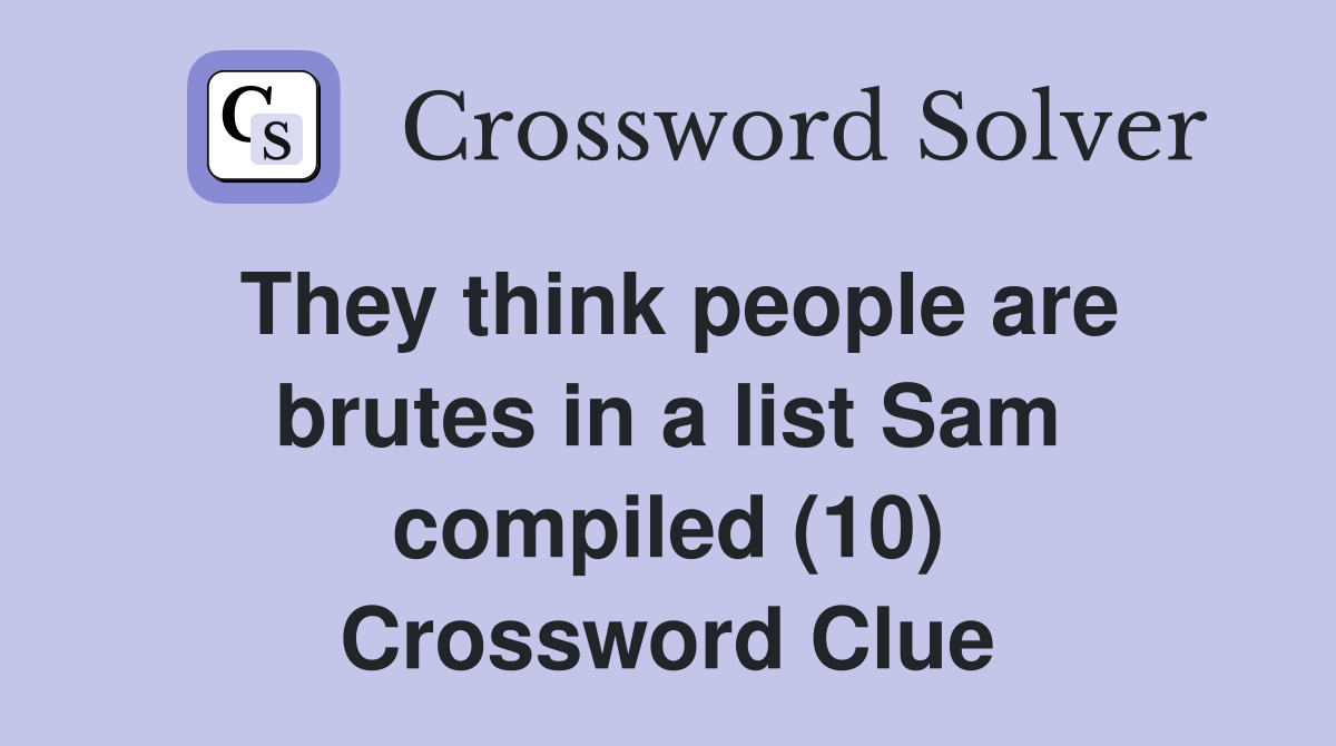 They think people are brutes in a list Sam compiled (10) Crossword Clue