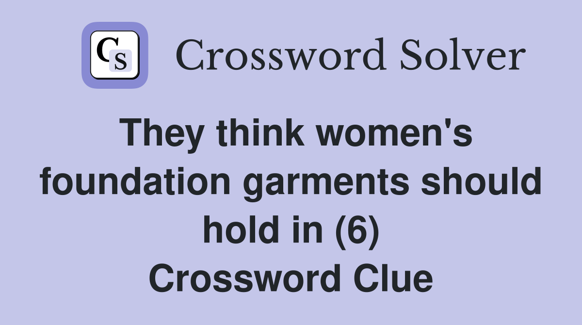 They think women's foundation garments should hold in (6) Crossword Clue