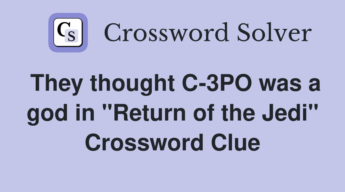 They thought C-3PO was a god in "Return of the Jedi" Crossword Clue