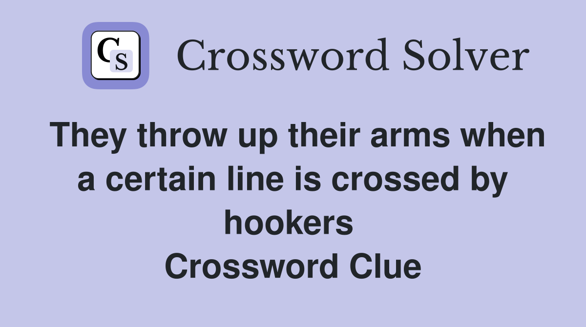 They throw up their arms when a certain line is crossed by hookers  Crossword Clue