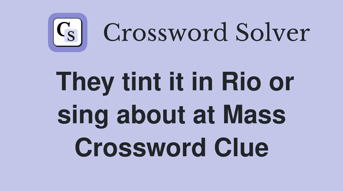 They tint it in Rio or sing about at Mass Crossword Clue