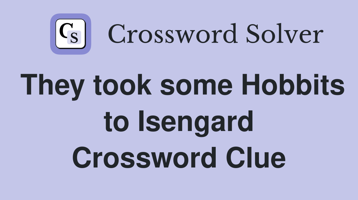 They took some Hobbits to Isengard Crossword Clue