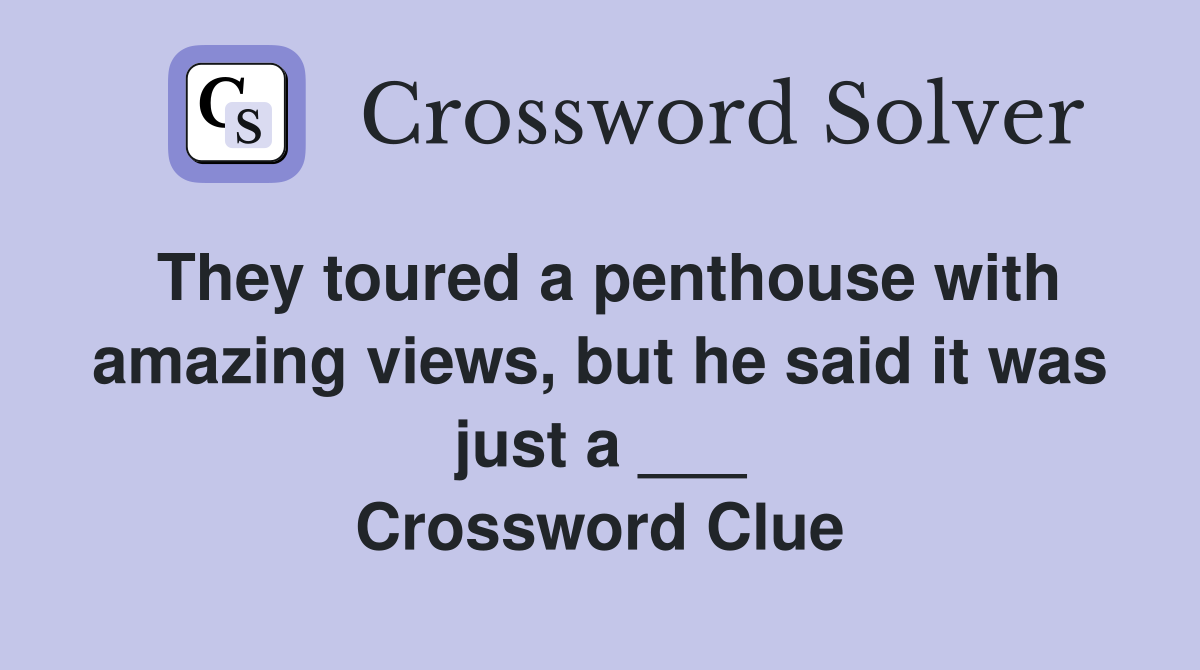They toured a penthouse with amazing views, but he said it was just a ___ Crossword Clue