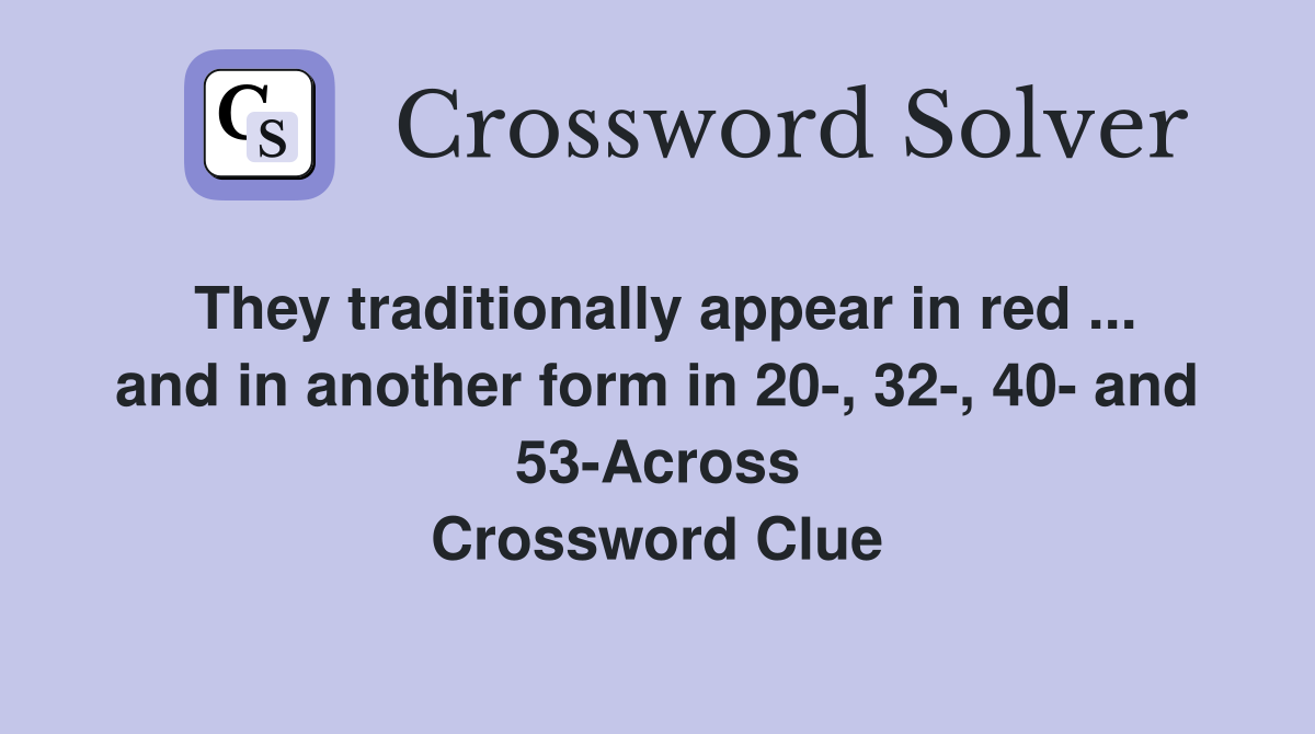 They traditionally appear in red ... and in another form in 20-, 32-, 40- and 53-Across Crossword Clue